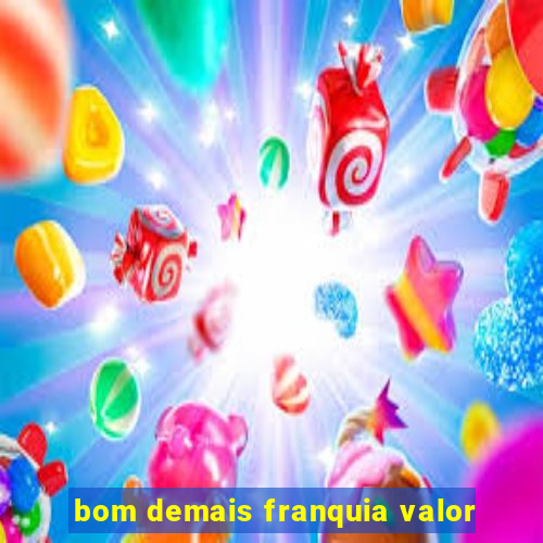 bom demais franquia valor