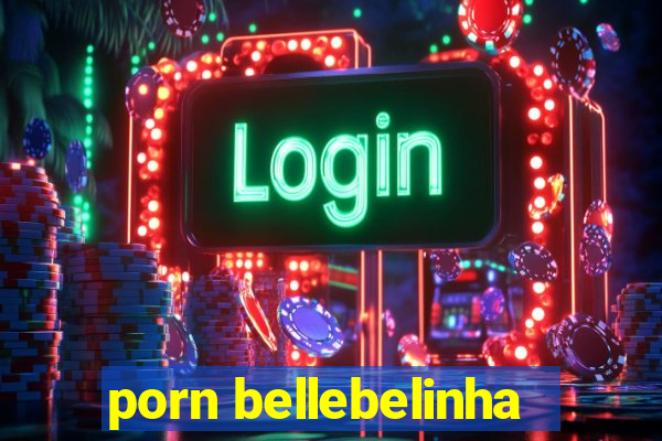 porn bellebelinha