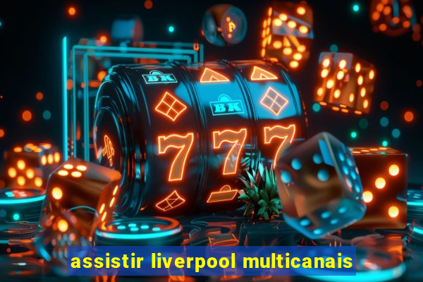 assistir liverpool multicanais