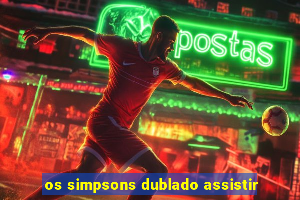 os simpsons dublado assistir