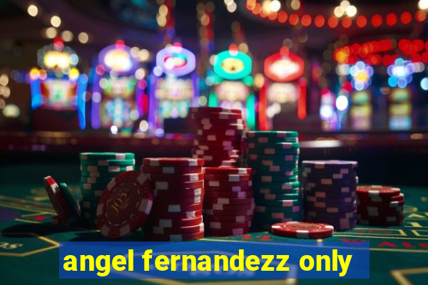 angel fernandezz only