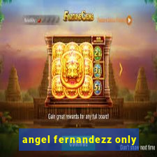 angel fernandezz only