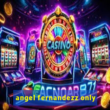 angel fernandezz only