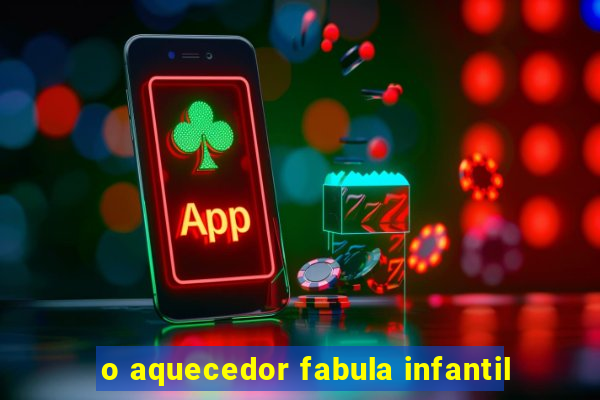 o aquecedor fabula infantil