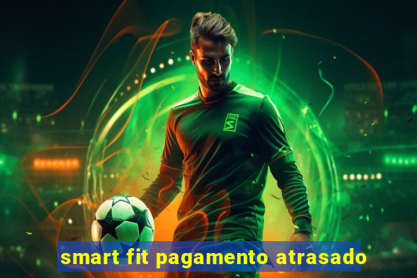 smart fit pagamento atrasado