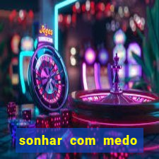 sonhar com medo jogo do bicho