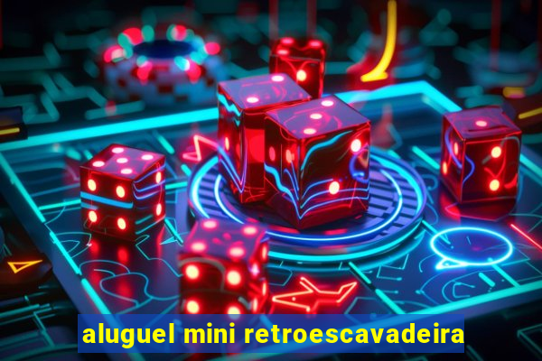 aluguel mini retroescavadeira