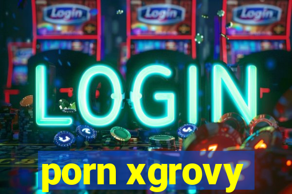 porn xgrovy