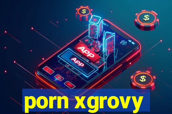 porn xgrovy