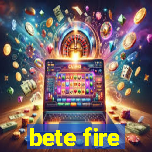 bete fire