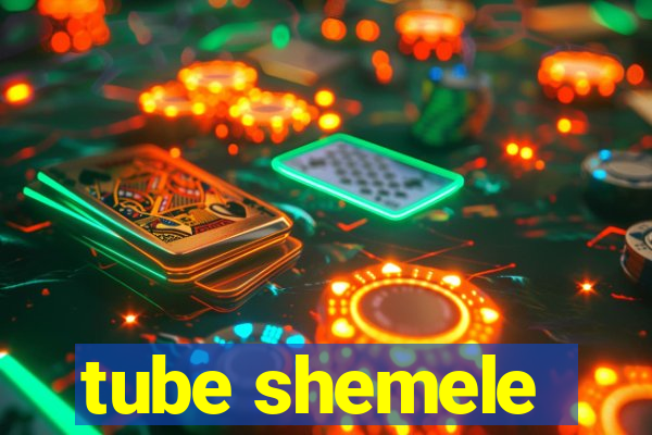 tube shemele