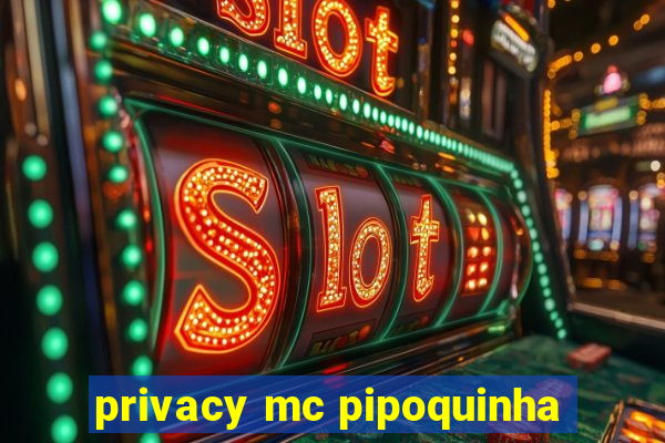 privacy mc pipoquinha