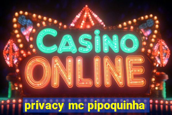 privacy mc pipoquinha