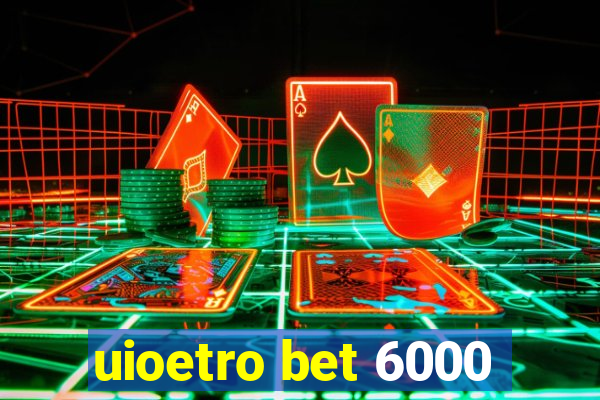 uioetro bet 6000