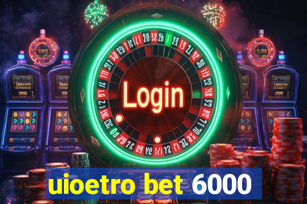 uioetro bet 6000