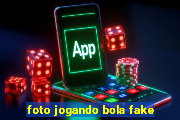 foto jogando bola fake