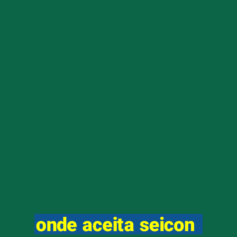 onde aceita seicon