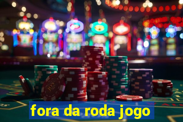 fora da roda jogo