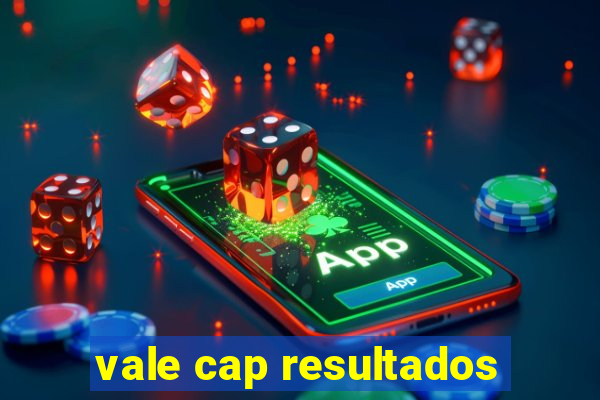 vale cap resultados