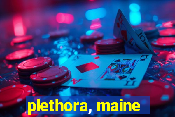 plethora, maine