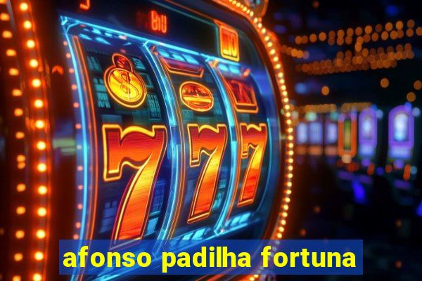 afonso padilha fortuna