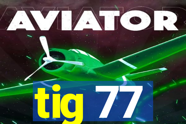 tig 77