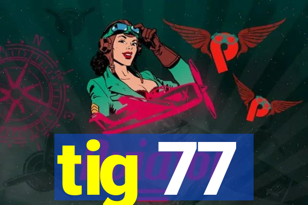 tig 77