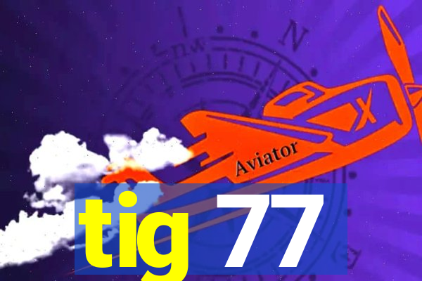 tig 77