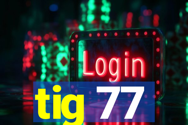 tig 77