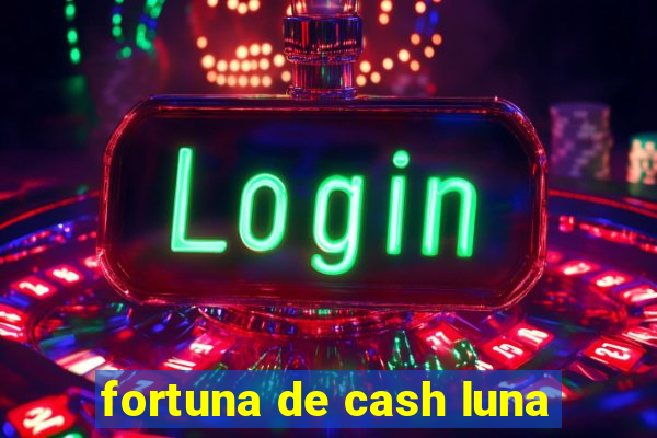 fortuna de cash luna