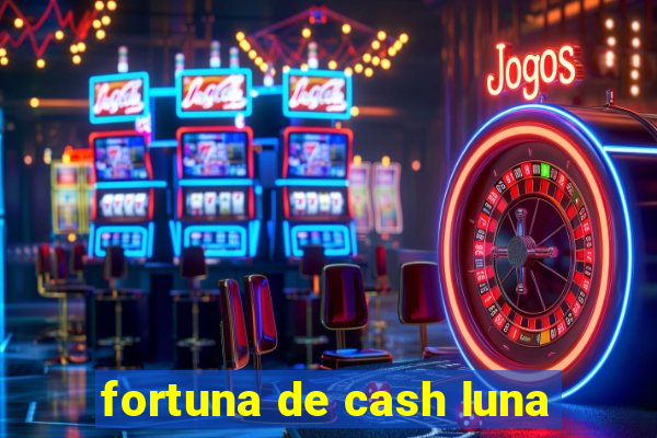 fortuna de cash luna