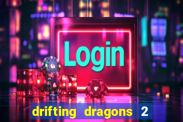 drifting dragons 2 temporada drifting dragons vai ter