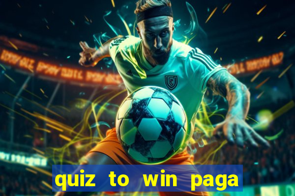 quiz to win paga mesmo quiz paga mesmo