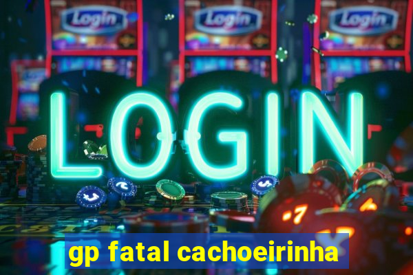 gp fatal cachoeirinha