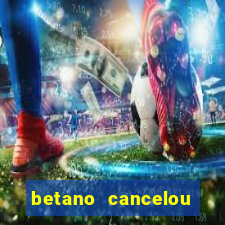 betano cancelou minha conta