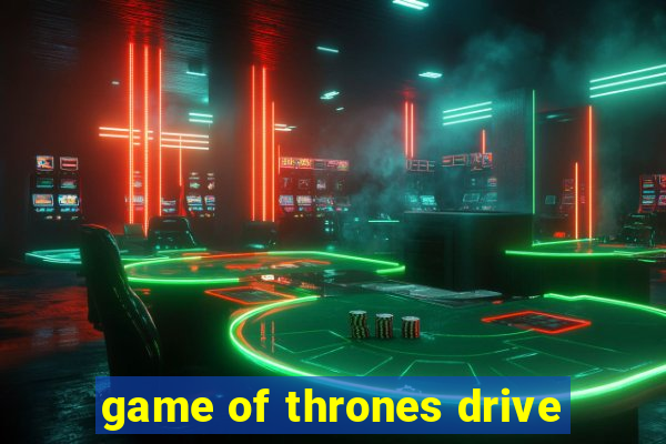 game of thrones drive