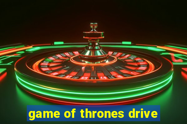 game of thrones drive