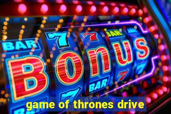 game of thrones drive