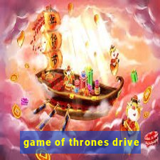 game of thrones drive