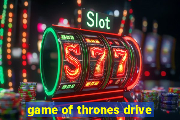 game of thrones drive