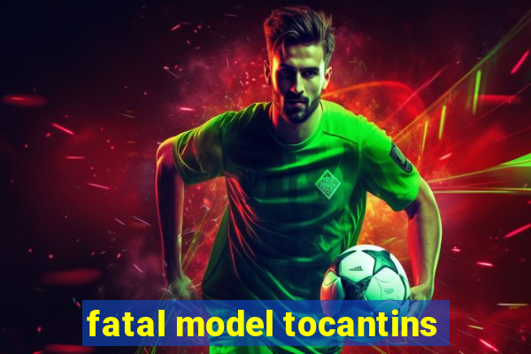 fatal model tocantins