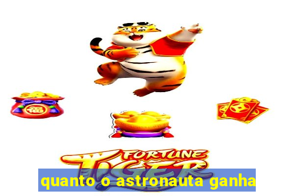 quanto o astronauta ganha