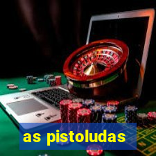 as pistoludas