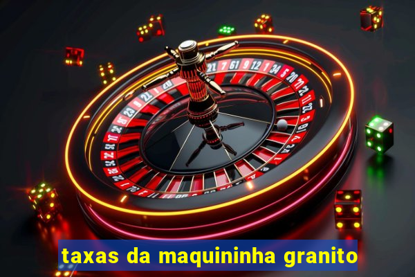 taxas da maquininha granito