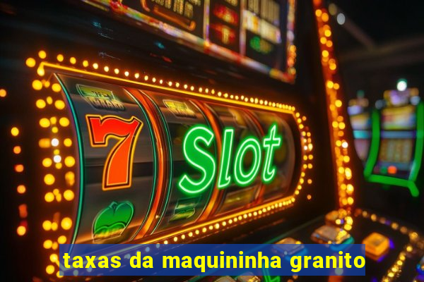 taxas da maquininha granito