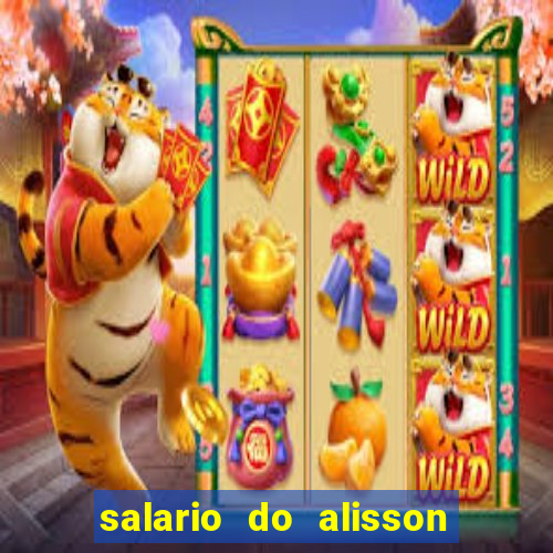 salario do alisson no liverpool