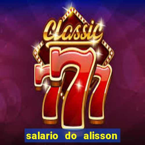 salario do alisson no liverpool