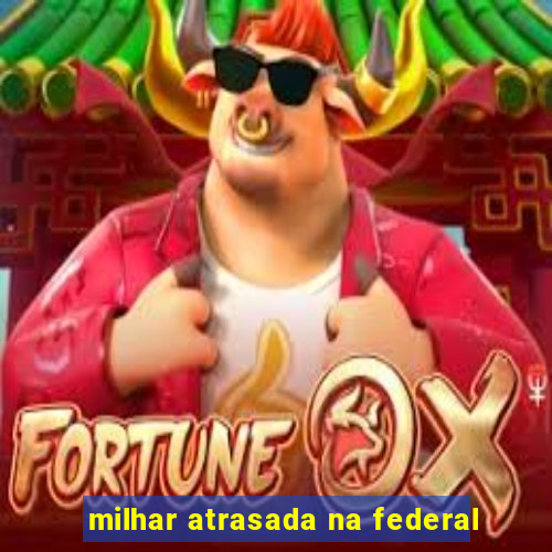 milhar atrasada na federal