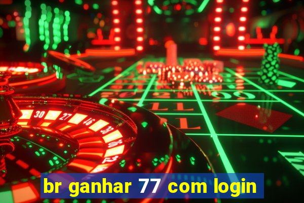 br ganhar 77 com login