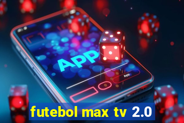 futebol max tv 2.0